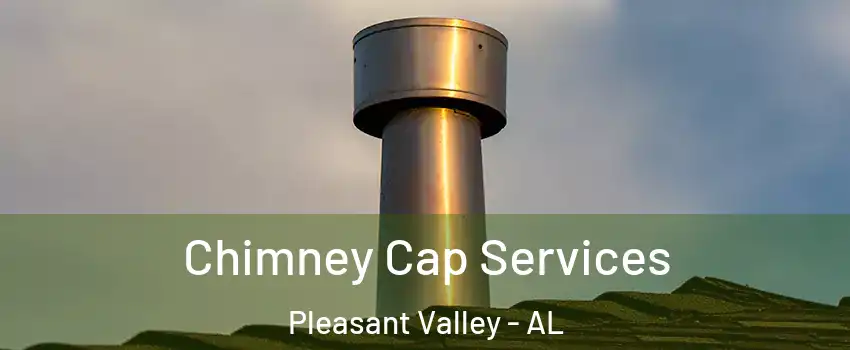 Chimney Cap Services Pleasant Valley - AL