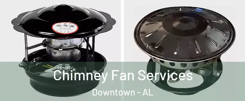Chimney Fan Services Downtown - AL