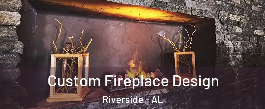 Custom Fireplace Design Riverside - AL