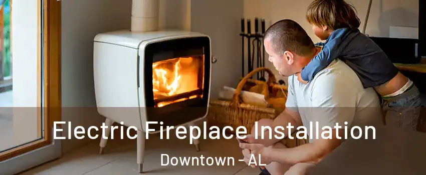 Electric Fireplace Installation Downtown - AL