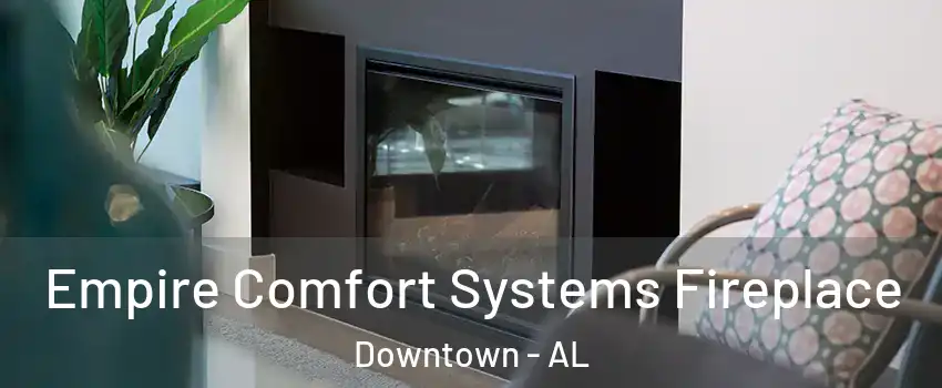 Empire Comfort Systems Fireplace Downtown - AL