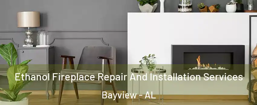 Ethanol Fireplace Repair And Installation Services Bayview - AL