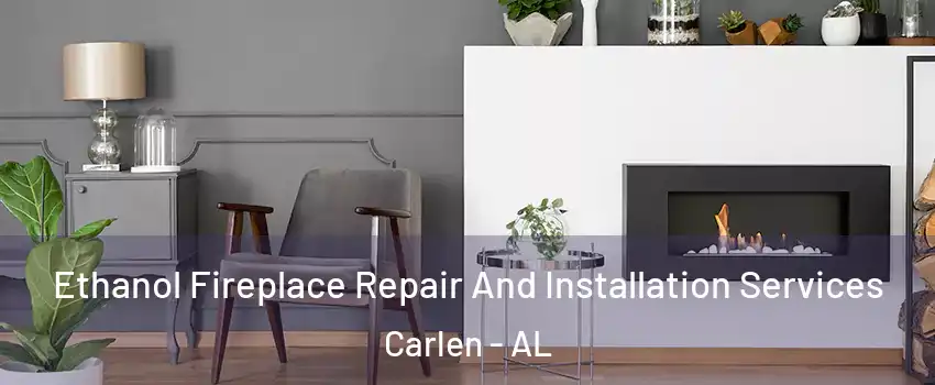 Ethanol Fireplace Repair And Installation Services Carlen - AL