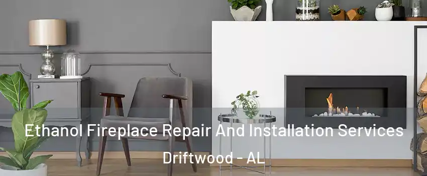 Ethanol Fireplace Repair And Installation Services Driftwood - AL