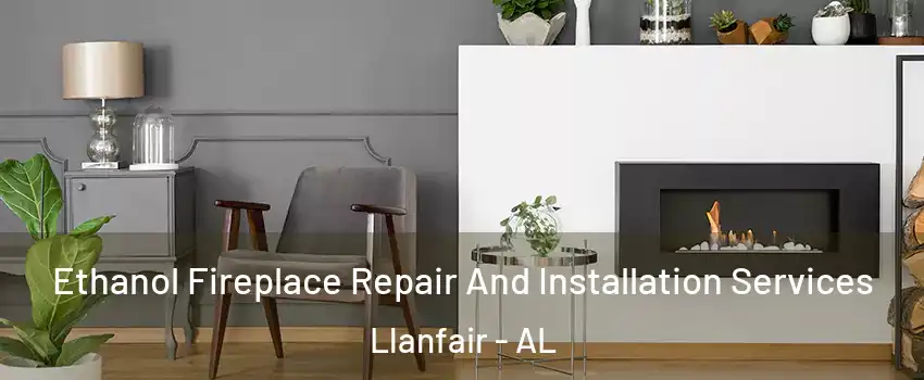 Ethanol Fireplace Repair And Installation Services Llanfair - AL