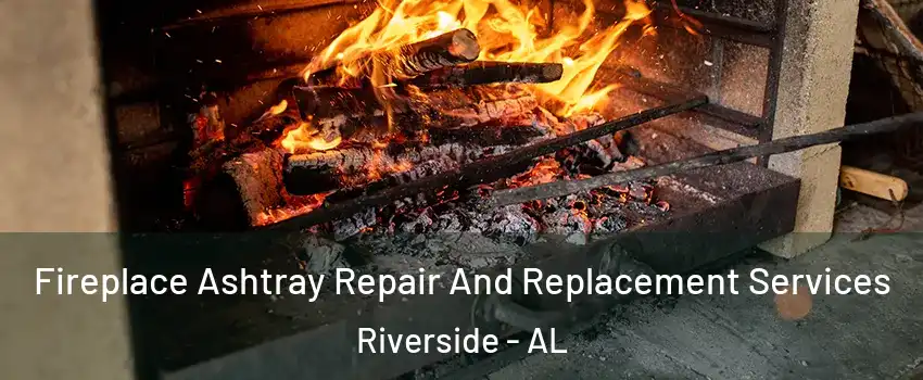 Fireplace Ashtray Repair And Replacement Services Riverside - AL
