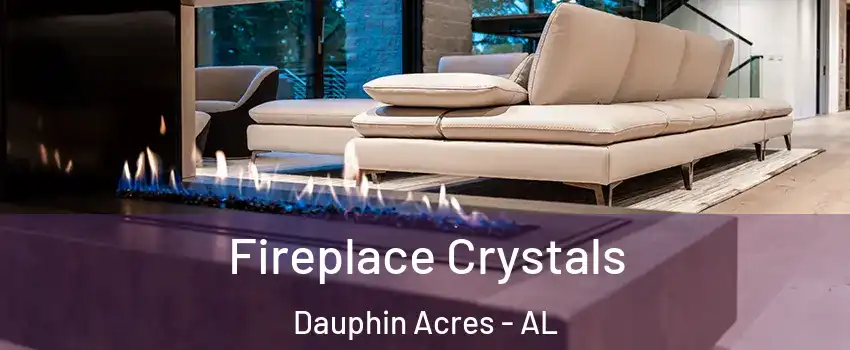 Fireplace Crystals Dauphin Acres - AL