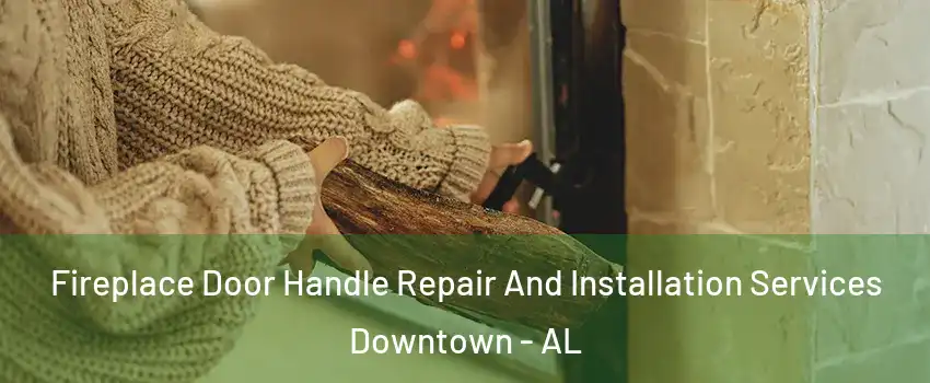 Fireplace Door Handle Repair And Installation Services Downtown - AL