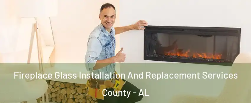 Fireplace Glass Installation And Replacement Services County - AL