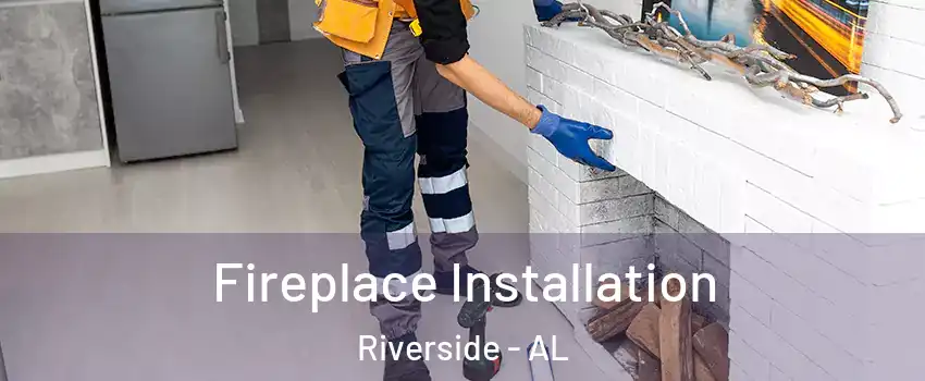 Fireplace Installation Riverside - AL