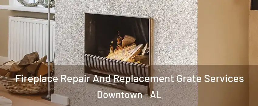 Fireplace Repair And Replacement Grate Services Downtown - AL