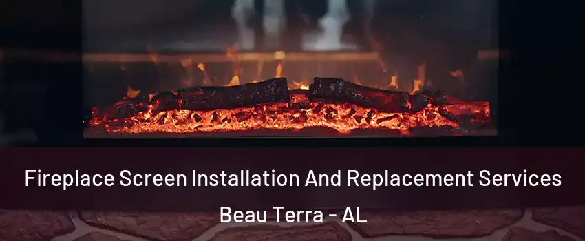 Fireplace Screen Installation And Replacement Services Beau Terra - AL