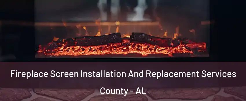 Fireplace Screen Installation And Replacement Services County - AL