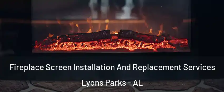 Fireplace Screen Installation And Replacement Services Lyons Parks - AL