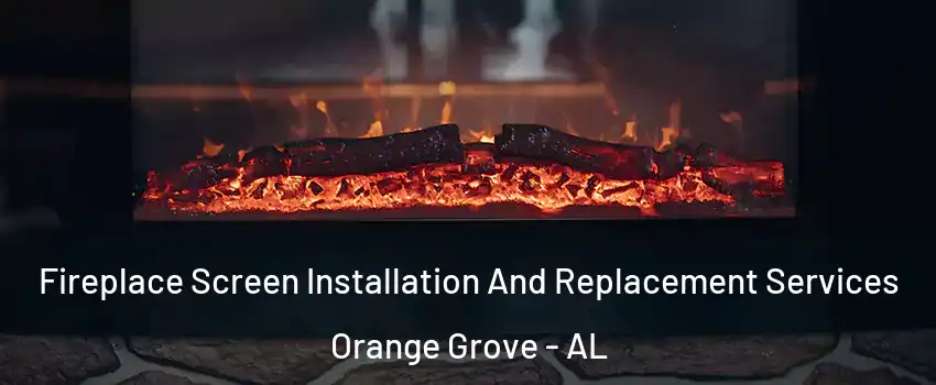 Fireplace Screen Installation And Replacement Services Orange Grove - AL