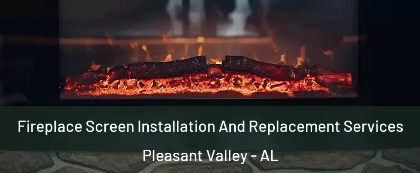 Fireplace Screen Installation And Replacement Services Pleasant Valley - AL