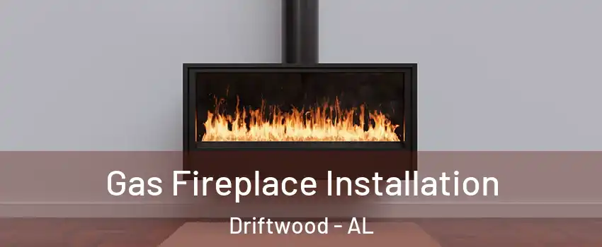 Gas Fireplace Installation Driftwood - AL