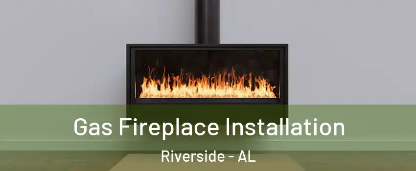 Gas Fireplace Installation Riverside - AL