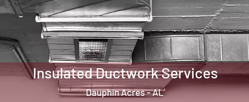 Insulated Ductwork Services Dauphin Acres - AL