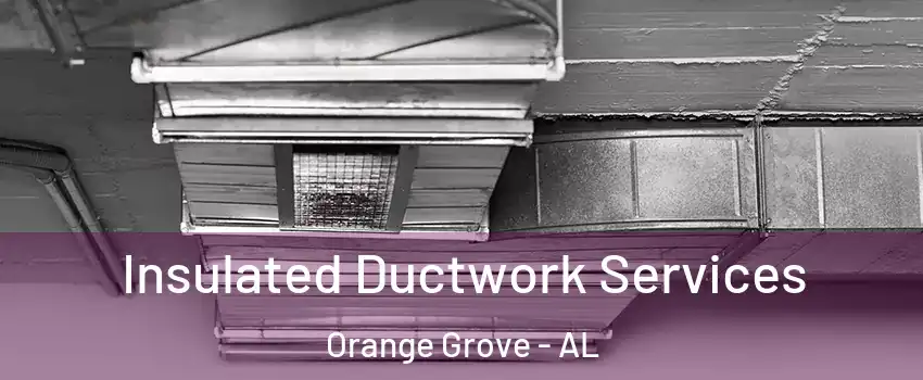 Insulated Ductwork Services Orange Grove - AL
