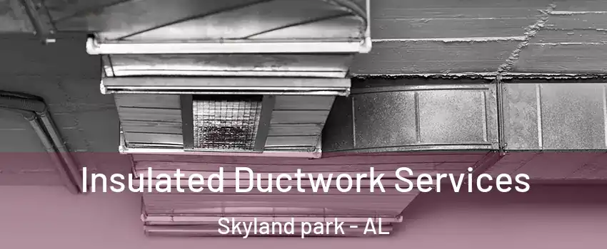 Insulated Ductwork Services Skyland park - AL