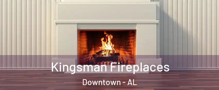 Kingsman Fireplaces Downtown - AL