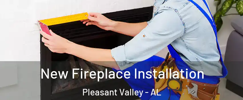 New Fireplace Installation Pleasant Valley - AL