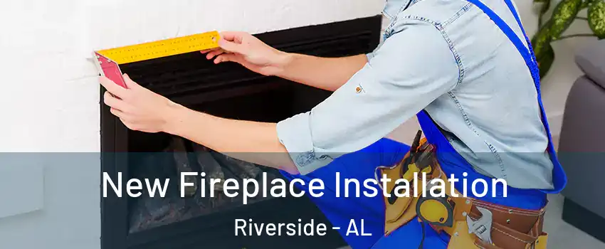 New Fireplace Installation Riverside - AL