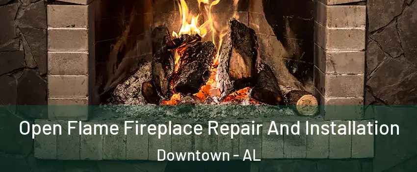 Open Flame Fireplace Repair And Installation Downtown - AL