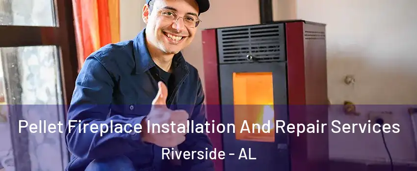 Pellet Fireplace Installation And Repair Services Riverside - AL