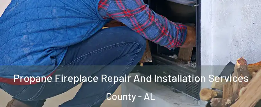 Propane Fireplace Repair And Installation Services County - AL