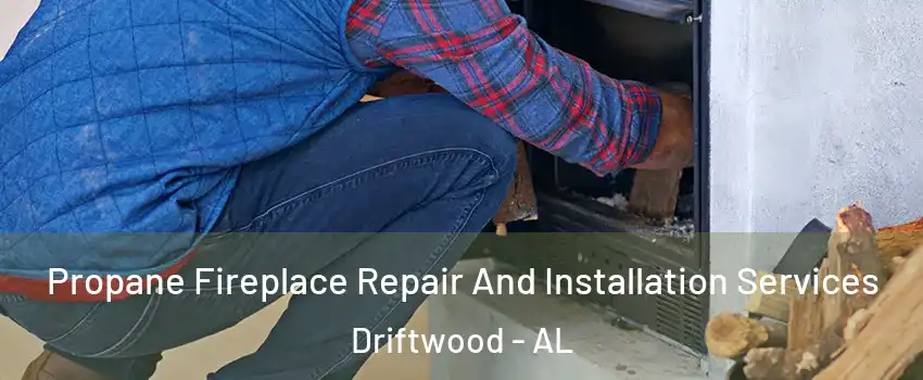 Propane Fireplace Repair And Installation Services Driftwood - AL