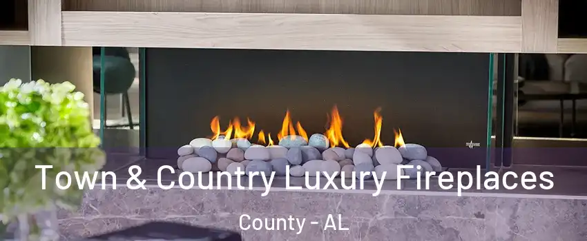 Town & Country Luxury Fireplaces County - AL