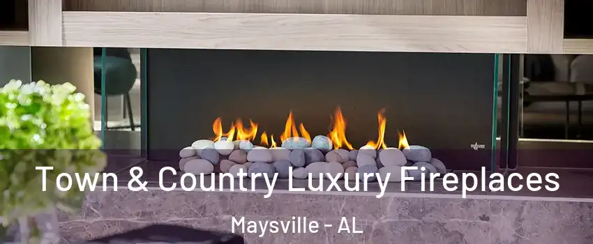 Town & Country Luxury Fireplaces Maysville - AL