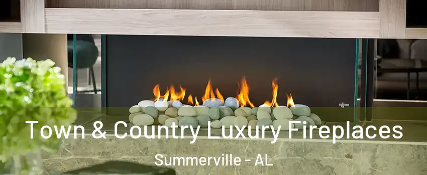 Town & Country Luxury Fireplaces Summerville - AL