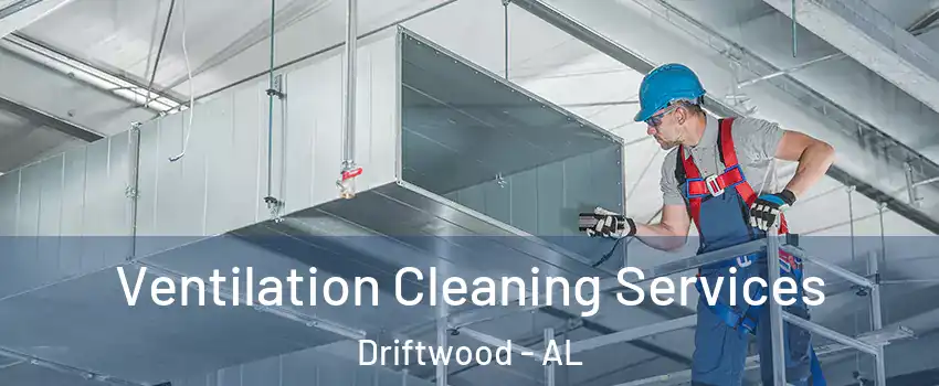 Ventilation Cleaning Services Driftwood - AL