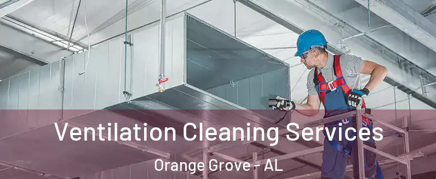 Ventilation Cleaning Services Orange Grove - AL