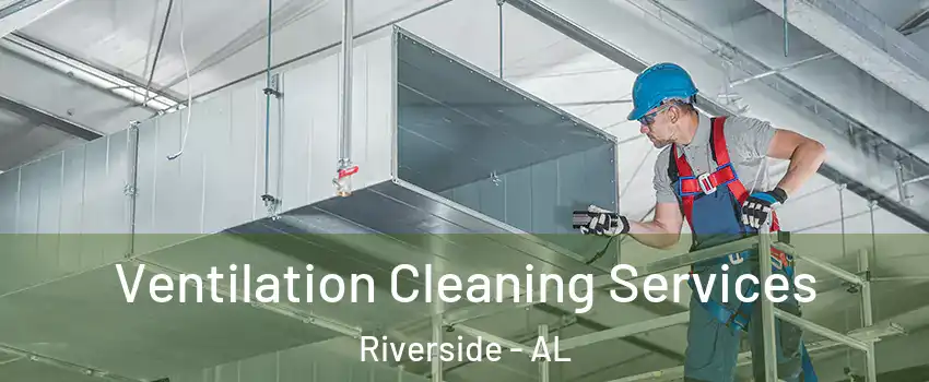 Ventilation Cleaning Services Riverside - AL