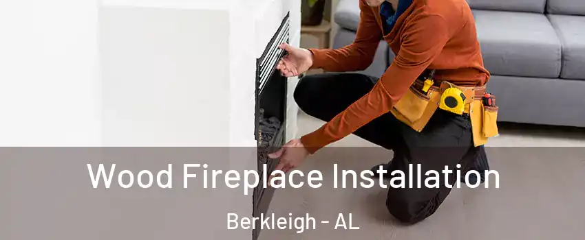 Wood Fireplace Installation Berkleigh - AL