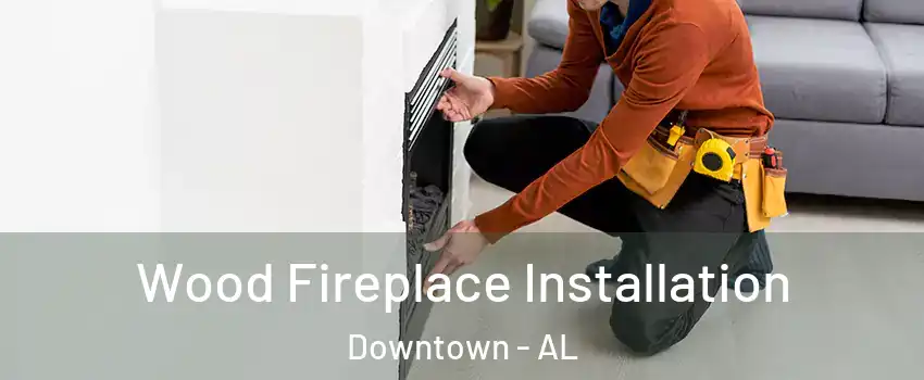 Wood Fireplace Installation Downtown - AL