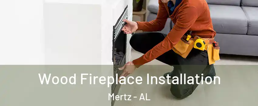 Wood Fireplace Installation Mertz - AL