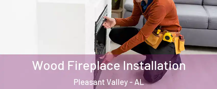Wood Fireplace Installation Pleasant Valley - AL