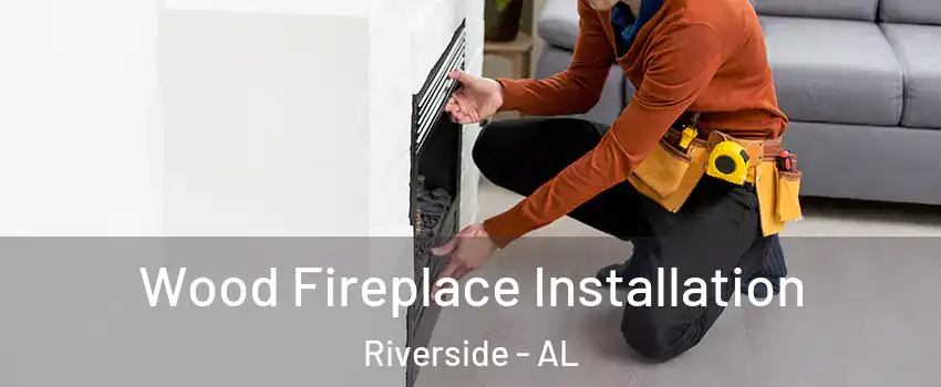 Wood Fireplace Installation Riverside - AL