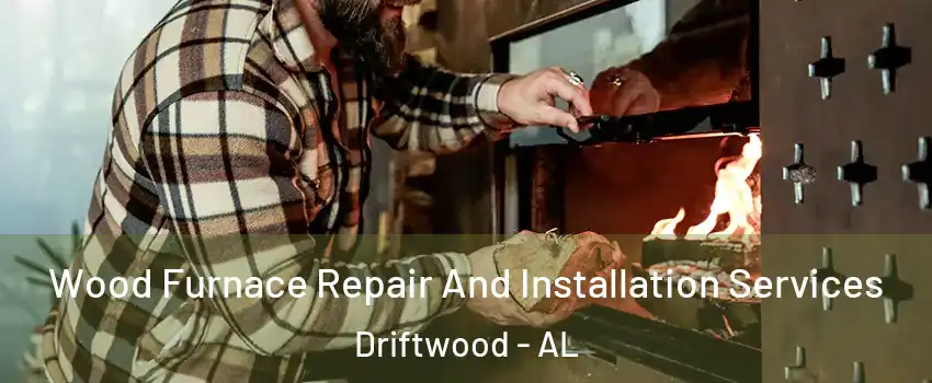 Wood Furnace Repair And Installation Services Driftwood - AL