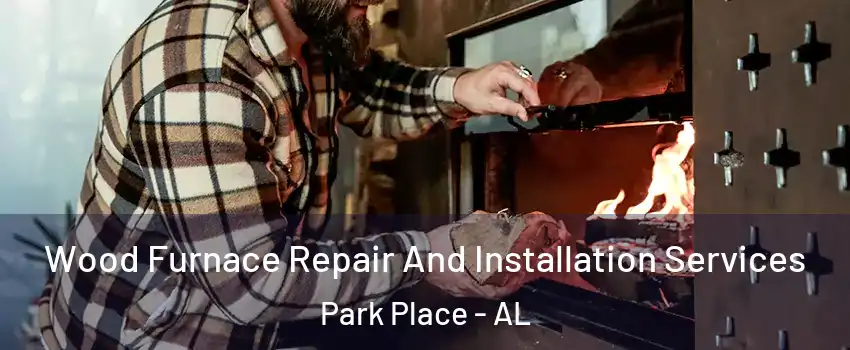 Wood Furnace Repair And Installation Services Park Place - AL