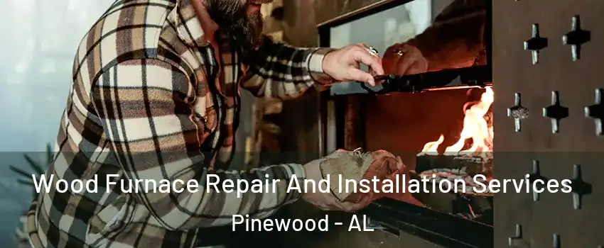 Wood Furnace Repair And Installation Services Pinewood - AL