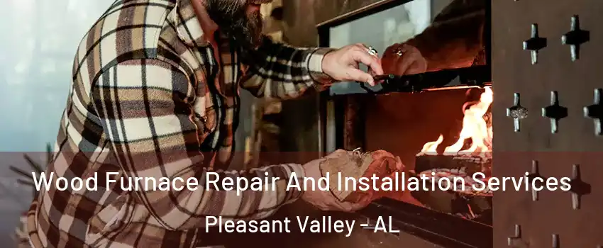 Wood Furnace Repair And Installation Services Pleasant Valley - AL