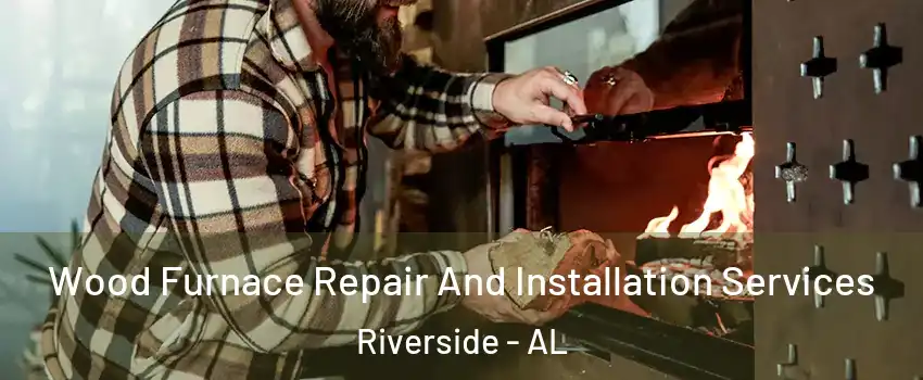Wood Furnace Repair And Installation Services Riverside - AL